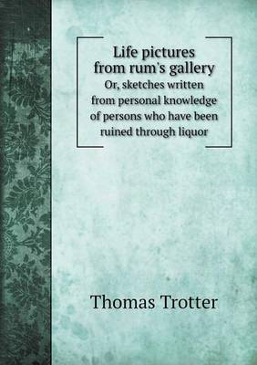 Life Pictures from Rum's Gallery Or, Sketches Written from Personal Knowledge of Persons Who Have Been Ruined Through Liquor (Paperback)