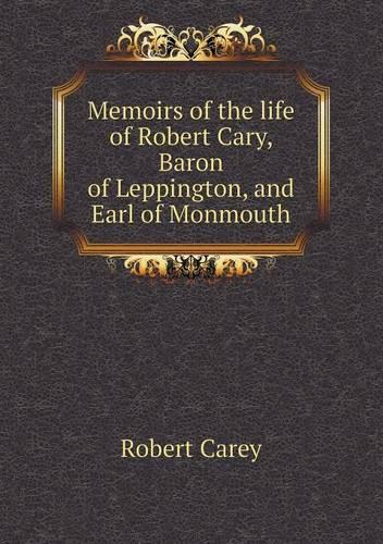 Memoirs of the Life of Robert Cary, Baron of Leppington, and Earl of Monmouth (Paperback)