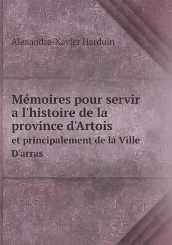 Memoires Pour Servir A L'Histoire de La Province D'Artois Et Principalement de La Ville D'Arras (Paperback)