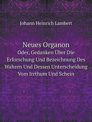 Neues Organon Oder, Gedanken Uber Die Erforschung Und Bezeichnung Des Wahren Und Dessen Unterscheidung Vom Irrthum Und Schein (Paperback)