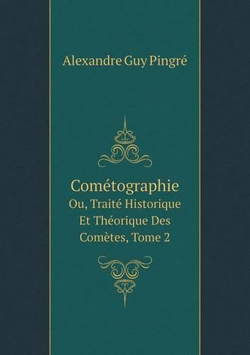 Cometographie: Ou, Traite Historique Et Theorique Des Cometes, Volume 2 (French Edition) (Paperback)