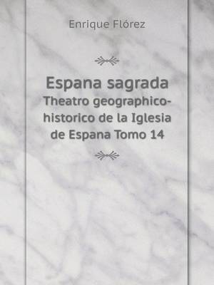 Espana Sagrada Theatro Geographico-Historico de La Iglesia de Espana Tomo 14 (Paperback)
