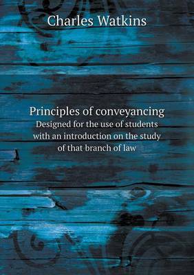 Principles of Conveyancing Designed for the Use of Students with an Introduction on the Study of That Branch of Law (Paperback)