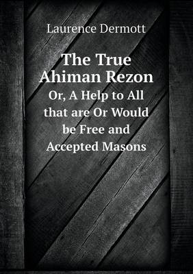 The True Ahiman Rezon Or, a Help to All That Are or Would Be Free and Accepted Masons (Paperback)