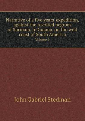 Narrative of a Five Years' Expedition, Against the Revolted Negroes of Surinam, in Guiana, on the Wild Coast of South America Volume 1 (Paperback)