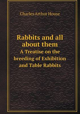 Rabbits and All about Them a Treatise on the Breeding of Exhibition and Table Rabbits (Paperback)