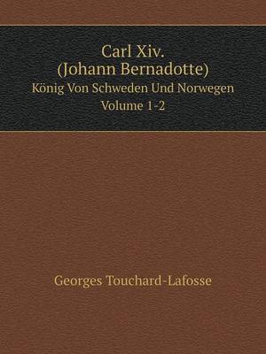 Carl XIV. (Johann Bernadotte) Konig Von Schweden Und Norwegen Volume 1-2 (Paperback)