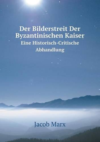 Der Bilderstreit Der Byzantinischen Kaiser Eine Historisch-Critische Abhandlung (Paperback)