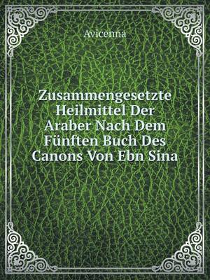 Zusammengesetzte Heilmittel Der Araber Nach Dem Funften Buch Des Canons Von Ebn Sina (Paperback)