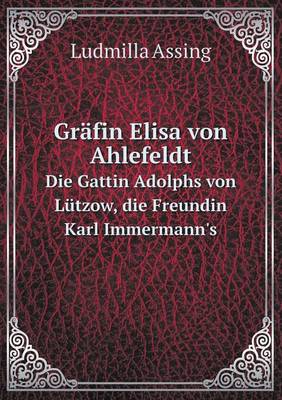 Grafin Elisa Von Ahlefeldt Die Gattin Adolphs Von Lutzow, Die Freundin Karl Immermann's (Paperback)