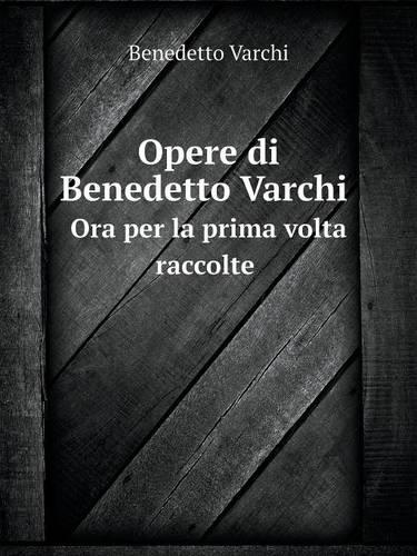 Opere Di Benedetto Varchi Ora Per La Prima VOLTA Raccolte (Paperback)