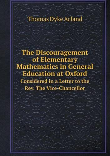 The Discouragement of Elementary Mathematics in General Education at Oxford Considered in a Letter to the REV. the Vice-Chancellor (Paperback)