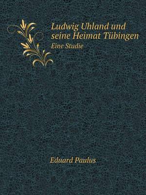 Ludwig Uhland Und Seine Heimat Tubingen Eine Studie (Paperback)