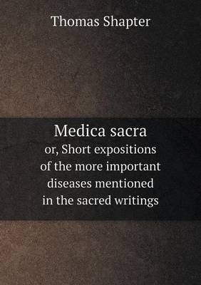 Medica Sacra Or, Short Expositions of the More Important Diseases Mentioned in the Sacred Writings (Paperback)