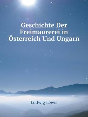 Geschichte Der Freimaurerei in Osterreich Und Ungarn (Paperback)