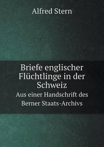 Briefe Englischer Fluchtlinge in Der Schweiz Aus Einer Handschrift Des Berner Staats-Archivs (Paperback)