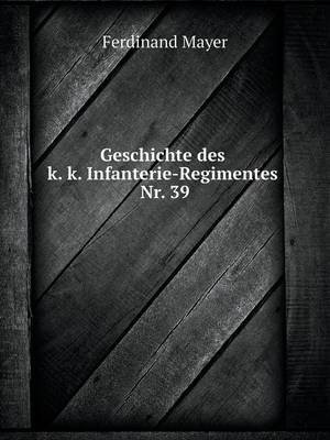 Geschichte Des K. K. Infanterie-Regimentes Nr. 39 (Paperback)