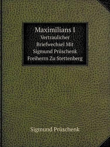 Maximilians I Vertraulicher Briefwechsel Mit Sigmund Pruschenk Freiherrn Zu Stettenberg (Paperback)