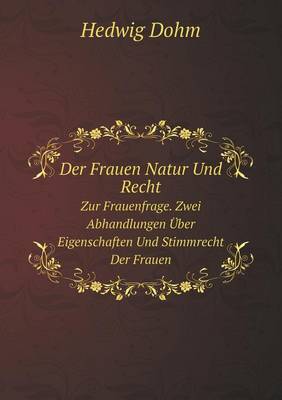 Der Frauen Natur Und Recht Zur Frauenfrage. Zwei Abhandlungen Uber Eigenschaften Und Stimmrecht Der Frauen (Paperback)
