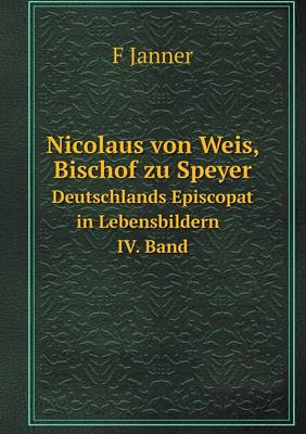 Nicolaus Von Weis, Bischof Zu Speyer Deutschlands Episcopat in Lebensbildern IV. Band (Paperback)