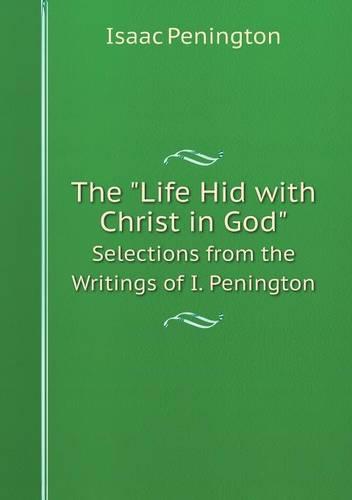 The Life Hid with Christ in God Selections from the Writings of I. Penington (Paperback)