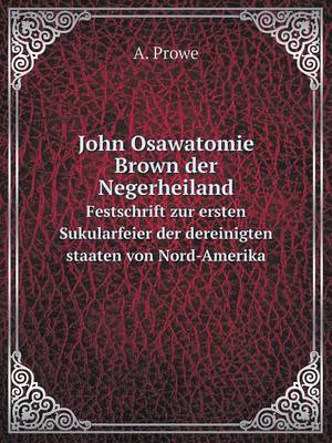 John Osawatomie Brown Der Negerheiland Festschrift Zur Ersten Sukularfeier Der Dereinigten Staaten Von Nord-Amerika (Paperback)
