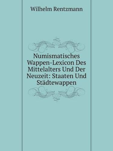 Numismatisches Wappen-Lexicon Des Mittelalters Und Der Neuzeit: Staaten Und Stadtewappen (Paperback)