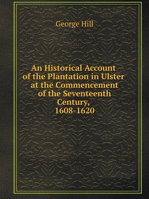 An Historical Account of the Plantation in Ulster at the Commencement of the Seventeenth Century, 1608-1620 (Paperback)