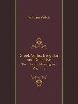 Greek Verbs Irregular and Defective Their Forms, Meaning and Quantity (Paperback)