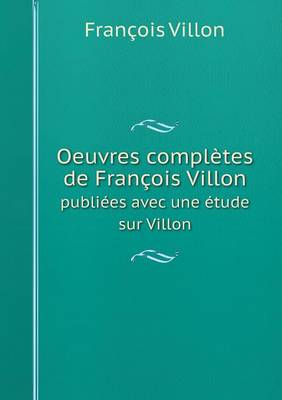 Oeuvres Completes de Francois Villon Publiees Avec Une Etude Sur Villon (Paperback)