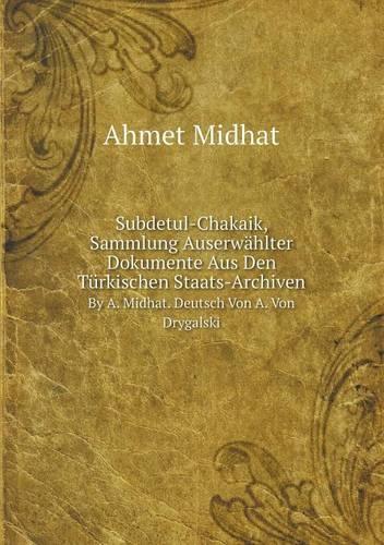 Subdetul-Chakaik, Sammlung Auserwahlter Dokumente Aus Den Turkischen Staats-Archiven by A. Midhat. Deutsch Von A. Von Drygalski (Paperback)