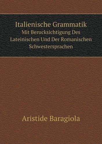 Italienische Grammatik Mit Berucksichtigung Des Lateinischen Und Der Romanischen Schwestersprachen (Paperback)