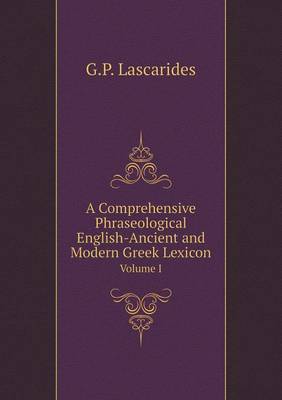 A Comprehensive Phraseological English-Ancient and Modern Greek Lexicon Volume I (Paperback)