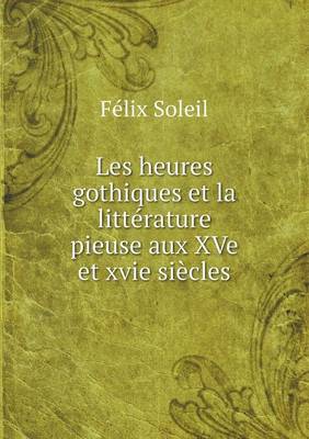 Les Heures Gothiques Et La Litterature Pieuse Aux Xve Et Xvie Siecles (Paperback)