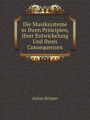 Die Musiksysteme in Ihren Principien, Ihrer Entwickelung Und Ihren Consequenzen (Paperback)