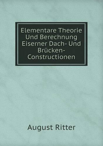 Elementare Theorie Und Berechnung Eiserner Dach- Und Brucken-Constructionen (Paperback)