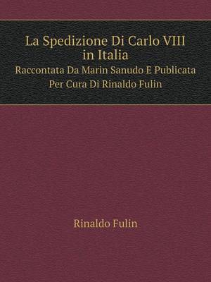 La Spedizione Di Carlo VIII in Italia Raccontata Da Marin Sanudo E Publicata Per Cura Di Rinaldo Fulin (Paperback)