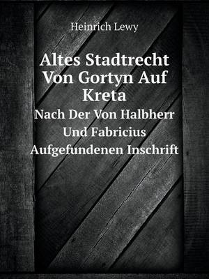 Altes Stadtrecht Von Gortyn Auf Kreta Nach Der Von Halbherr Und Fabricius Aufgefundenen Inschrift (Paperback)