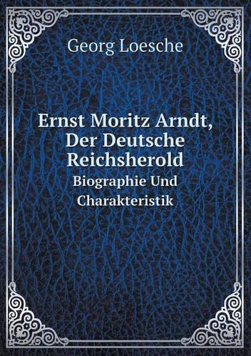 Ernst Moritz Arndt, Der Deutsche Reichsherold Biographie Und Charakteristik (Paperback)