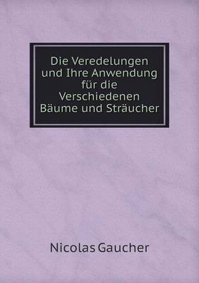 Die Veredelungen Und Ihre Anwendung Fur Die Verschiedenen Baume Und Straucher (Paperback)
