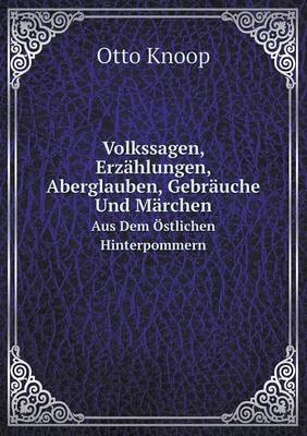 Volkssagen, Erzahlungen, Aberglauben, Gebrauche Und Marchen Aus Dem Ostlichen Hinterpommern (Paperback)