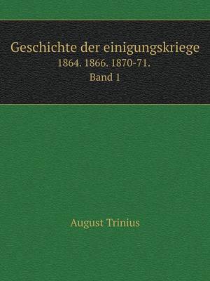 Geschichte Der Einigungskriege 1864. 1866. 1870-71. Band 1 (Paperback)