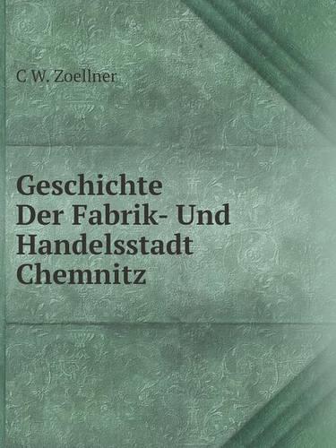 Geschichte Der Fabrik- Und Handelsstadt Chemnitz (Paperback)