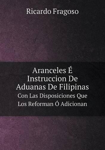Aranceles E Instruccion de Aduanas de Filipinas Con Las Disposiciones Que Los Reforman O Adicionan (Paperback)