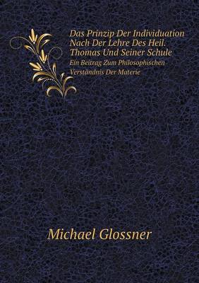 Das Prinzip Der Individuation Nach Der Lehre Des Heil. Thomas Und Seiner Schule Ein Beitrag Zum Philosophischen Verstandnis Der Materie (Paperback)