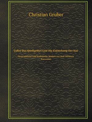 Ueber Das Quellgebiet Und Die Entstehung Der Isar Orographische Und Hydrolische Studien Aus Dem Mittleren Karwendel (Paperback)