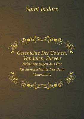 Geschichte Der Gothen, Vandalen, Sueven Nebst Auszugen Aus Der Kirchengeschichte Des Beda Venerabilis (Paperback)