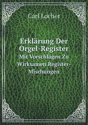 Erklarung Der Orgel-Register Mit Vorschlagen Zu Wirksamen Register-Mischungen (Paperback)
