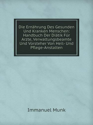 Die Ernahrung Des Gesunden Und Kranken Menschen: Handbuch Der Diatik Fur Arzte, Verwaltungsbeamte Und Vorsteher Von Heil- Und Pflege-Anstalten (Paperback)