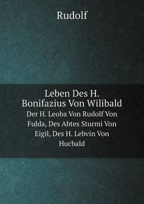Leben Des H. Bonifazius Von Wilibald Der H. Leoba Von Rudolf Von Fulda, Des Abtes Sturmi Von Eigil, Des H. Lebvin Von Hucbald (Paperback)